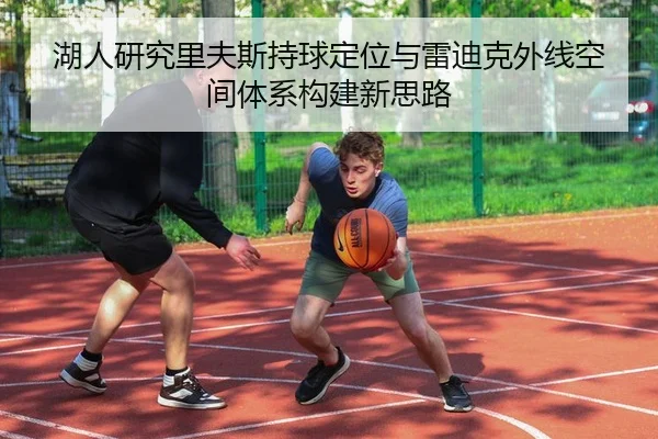 湖人研究里夫斯持球定位与雷迪克外线空间体系构建新思路