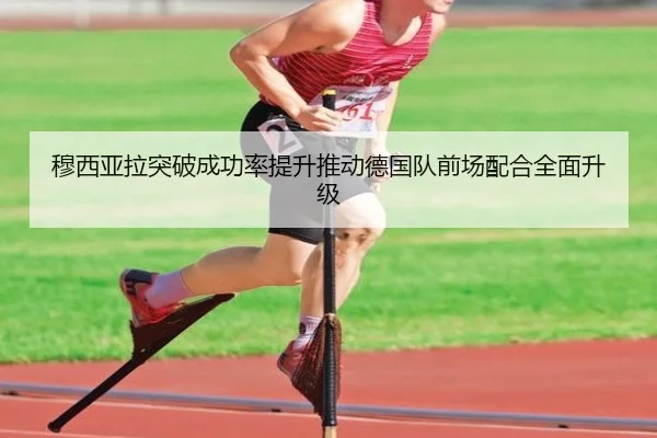 穆西亚拉突破成功率提升推动德国队前场配合全面升级
